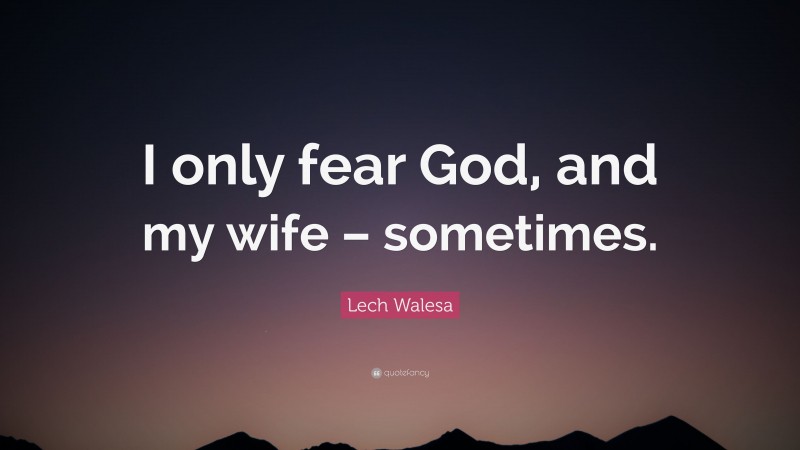 Lech Walesa Quote: “I only fear God, and my wife – sometimes.”