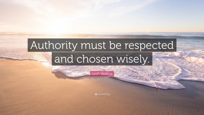 Lech Walesa Quote: “Authority must be respected and chosen wisely.”