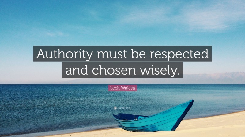 Lech Walesa Quote: “Authority must be respected and chosen wisely.”