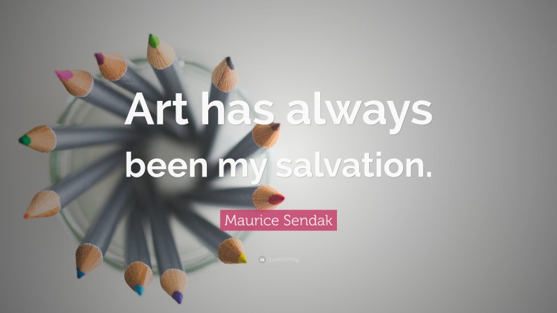 Maurice Sendak Quote: “Art has always been my salvation.”