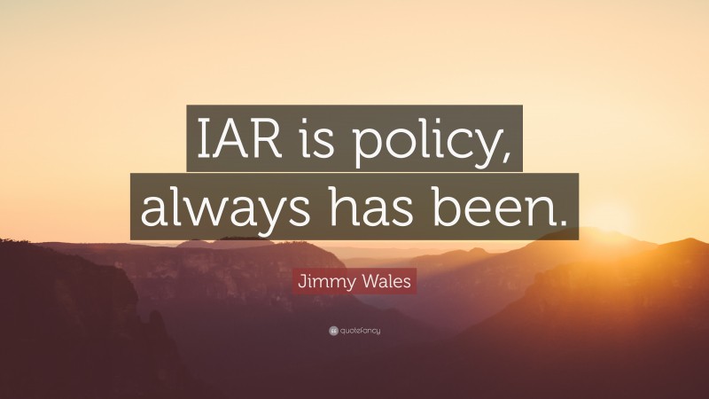 Jimmy Wales Quote: “IAR is policy, always has been.”