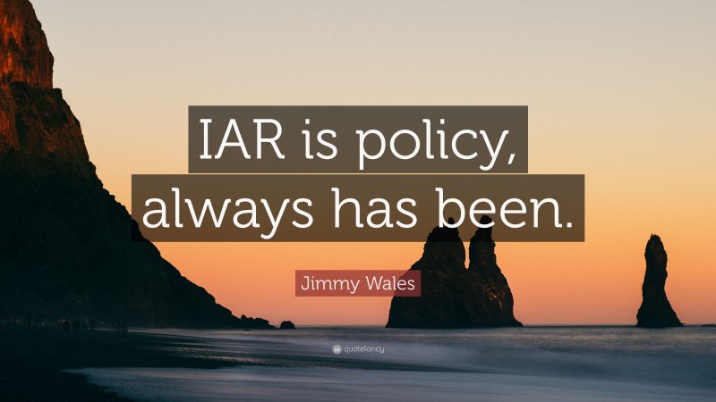 Jimmy Wales Quote: “IAR is policy, always has been.”