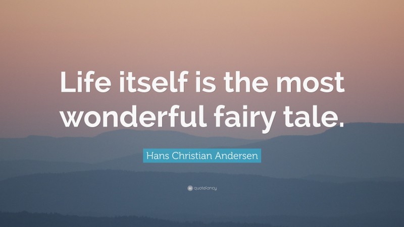 Hans Christian Andersen Quote: “Life itself is the most wonderful fairy tale.”