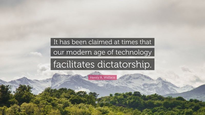Henry A. Wallace Quote: “It has been claimed at times that our modern age of technology facilitates dictatorship.”