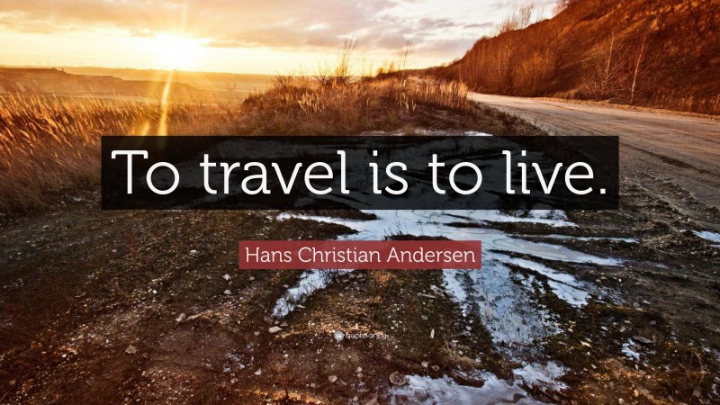 Hans Christian Andersen Quote: “To travel is to live.”
