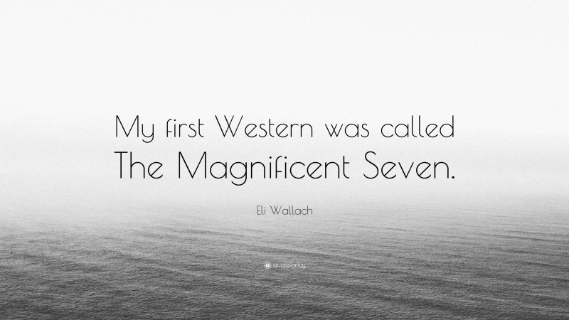 Eli Wallach Quote: “My first Western was called The Magnificent Seven.”