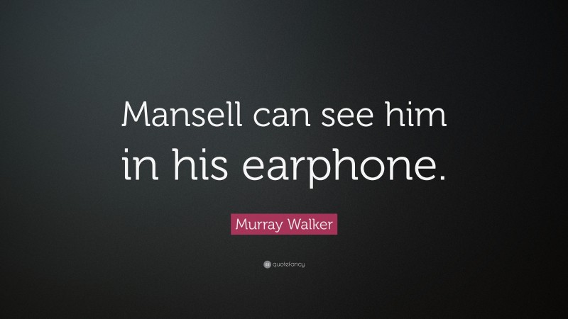 Murray Walker Quote: “Mansell can see him in his earphone.”