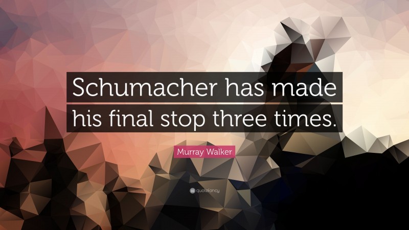 Murray Walker Quote: “Schumacher has made his final stop three times.”