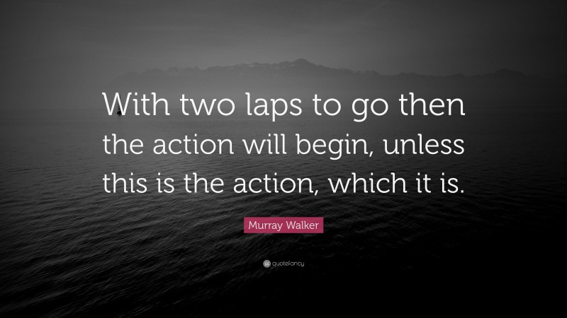 Murray Walker Quote: “With two laps to go then the action will begin, unless this is the action, which it is.”