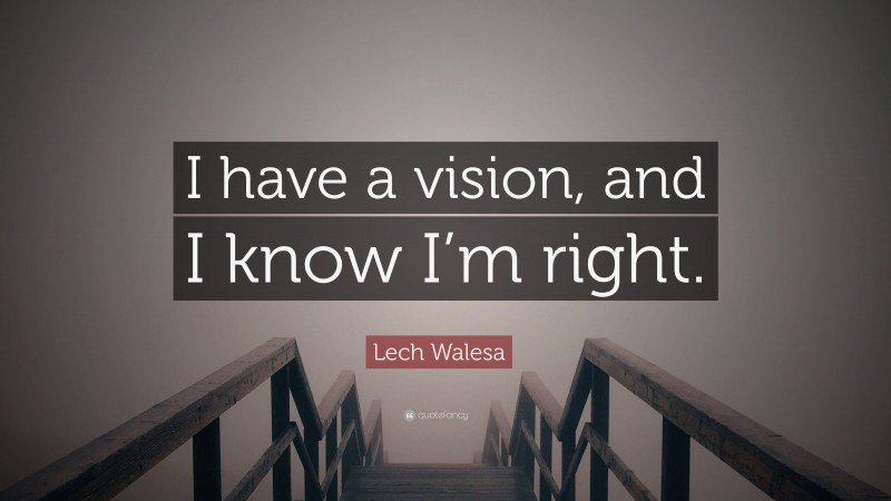 Lech Walesa Quote: “I have a vision, and I know I’m right.”