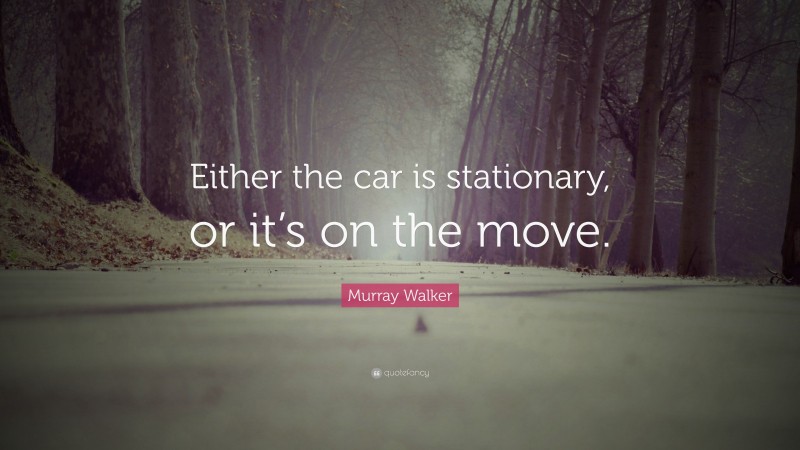 Murray Walker Quote: “Either the car is stationary, or it’s on the move.”