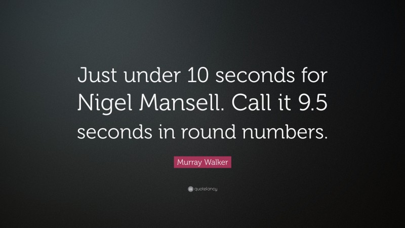 Murray Walker Quote: “Just under 10 seconds for Nigel Mansell. Call it 9.5 seconds in round numbers.”