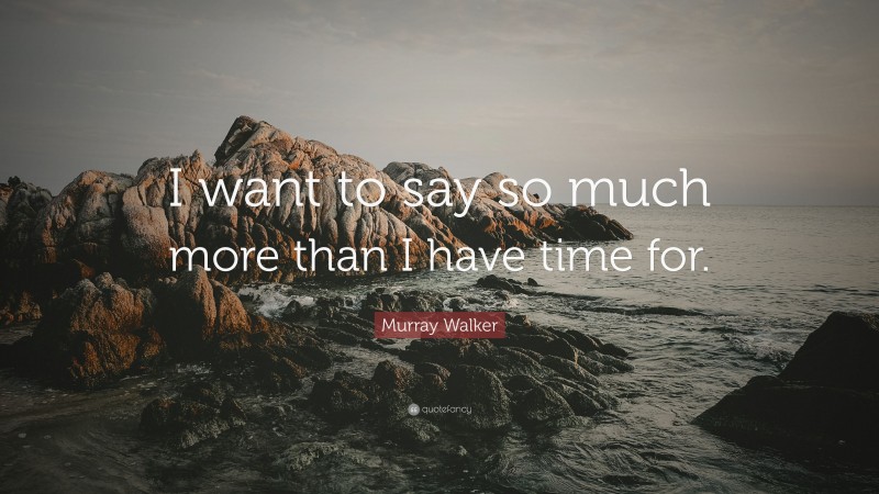 Murray Walker Quote: “I want to say so much more than I have time for.”