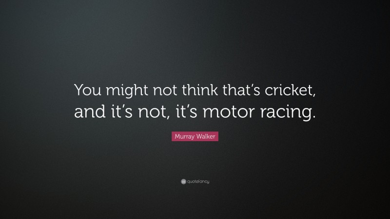 Murray Walker Quote: “You might not think that’s cricket, and it’s not, it’s motor racing.”