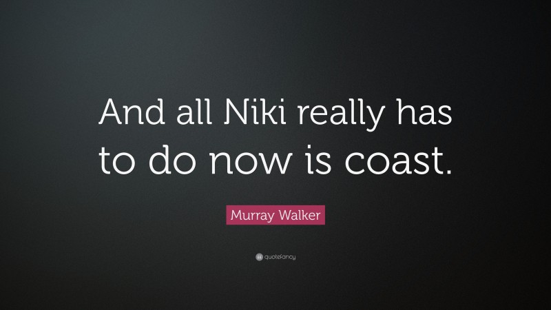 Murray Walker Quote: “And all Niki really has to do now is coast.”