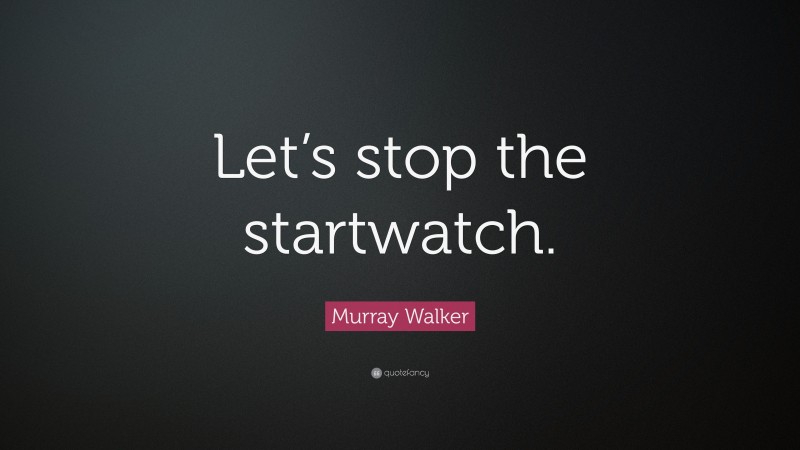 Murray Walker Quote: “Let’s stop the startwatch.”