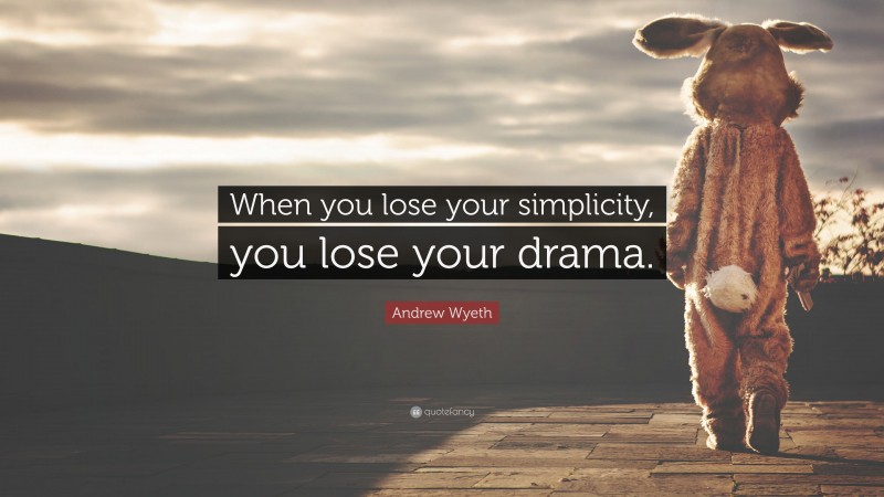 Andrew Wyeth Quote: “When you lose your simplicity, you lose your drama.”