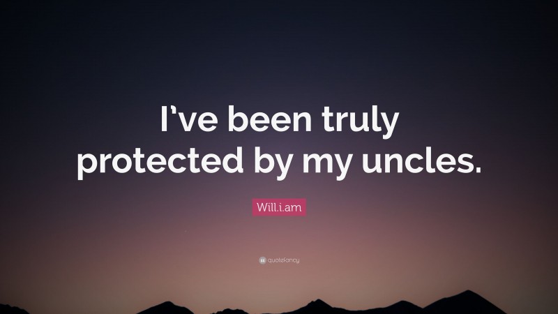 Will.i.am Quote: “I’ve been truly protected by my uncles.”