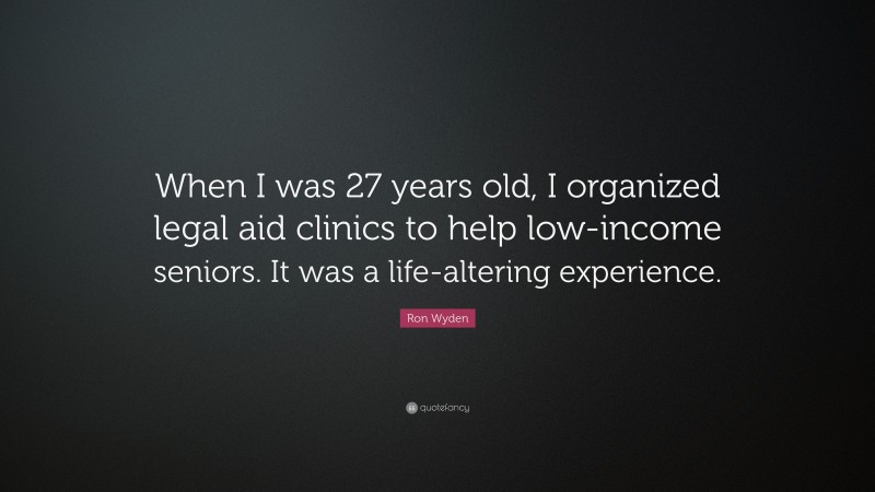 Ron Wyden Quote: “When I was 27 years old, I organized legal aid clinics to help low-income seniors. It was a life-altering experience.”