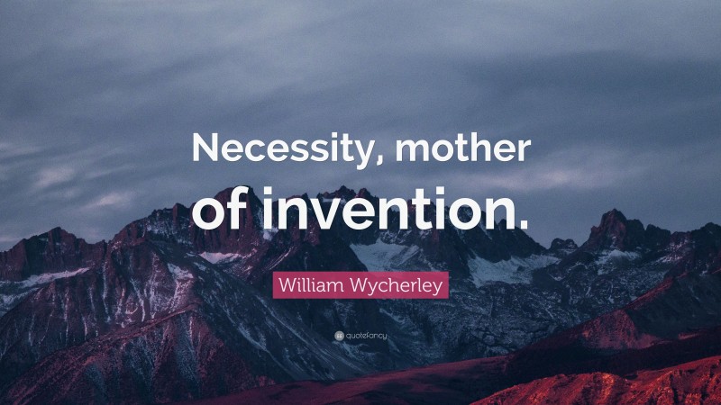 William Wycherley Quote: “Necessity, mother of invention.”