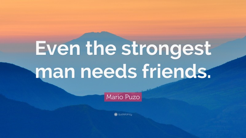Mario Puzo Quote: “Even the strongest man needs friends.”