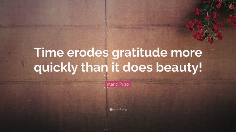 Mario Puzo Quote: “Time erodes gratitude more quickly than it does beauty!”