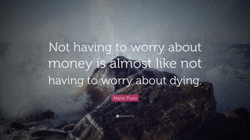 Mario Puzo Quote: “Not having to worry about money is almost like not having to worry about dying.”