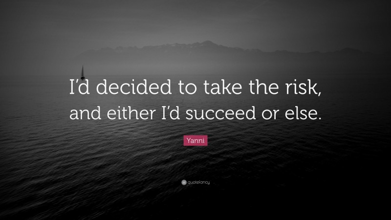 Yanni Quote: “I’d decided to take the risk, and either I’d succeed or else.”