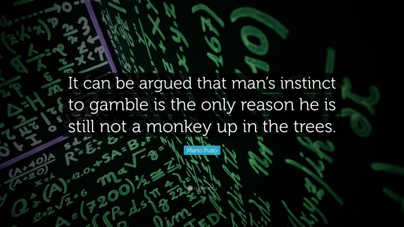Mario Puzo Quote: “It can be argued that man’s instinct to gamble is the only reason he is still not a monkey up in the trees.”