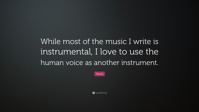Yanni Quote: “While most of the music I write is instrumental, I love to use the human voice as another instrument.”