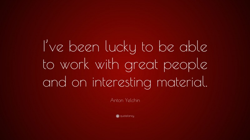 Anton Yelchin Quote: “I’ve been lucky to be able to work with great people and on interesting material.”