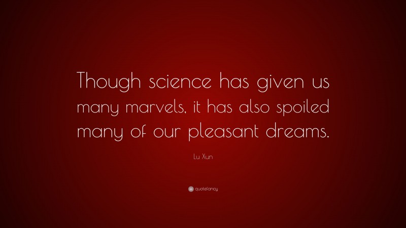 Lu Xun Quote: “Though science has given us many marvels, it has also spoiled many of our pleasant dreams.”