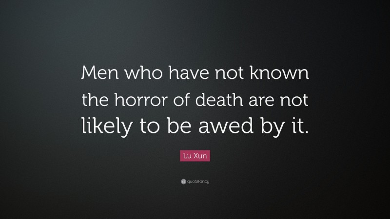 Lu Xun Quote: “Men who have not known the horror of death are not likely to be awed by it.”