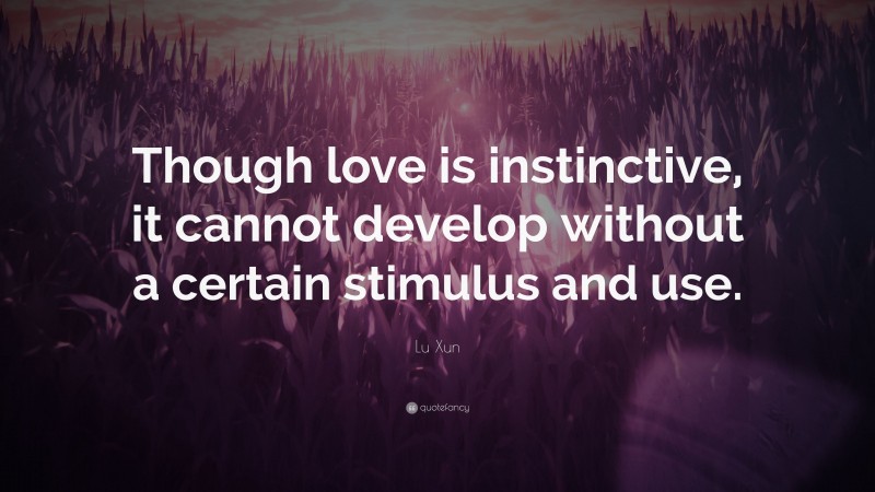 Lu Xun Quote: “Though love is instinctive, it cannot develop without a certain stimulus and use.”