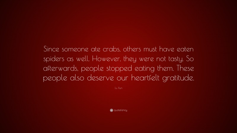 Lu Xun Quote: “Since someone ate crabs, others must have eaten spiders as well. However, they were not tasty. So afterwards, people stopped eating them. These people also deserve our heartfelt gratitude.”