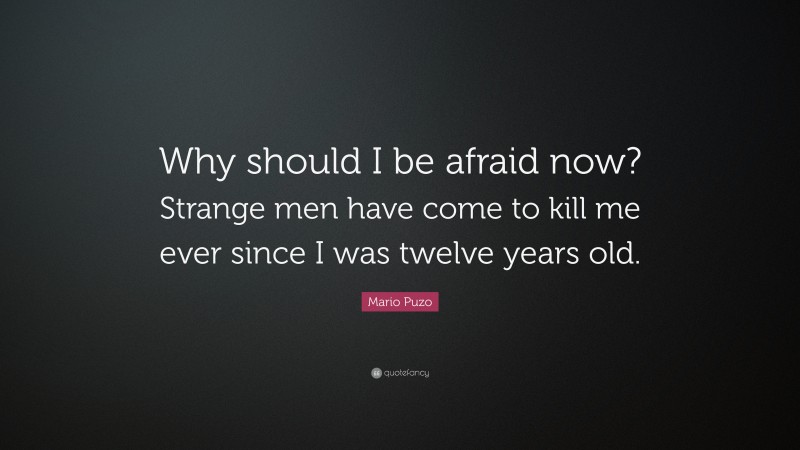 Mario Puzo Quote: “Why should I be afraid now? Strange men have come to kill me ever since I was twelve years old.”