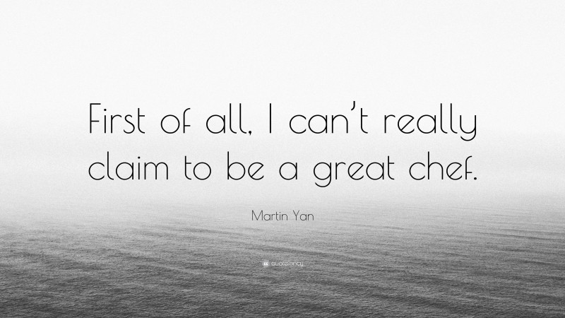 Martin Yan Quote: “First of all, I can’t really claim to be a great chef.”