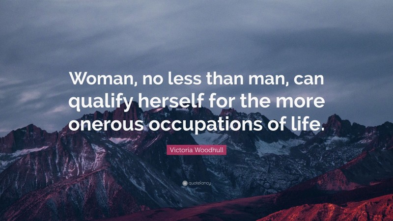 Victoria Woodhull Quote: “Woman, no less than man, can qualify herself for the more onerous occupations of life.”