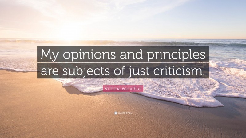Victoria Woodhull Quote: “My opinions and principles are subjects of just criticism.”