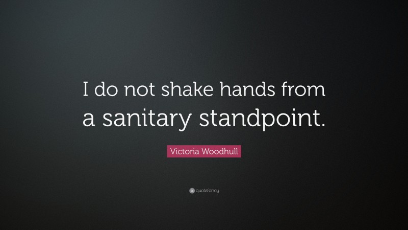 Victoria Woodhull Quote: “I do not shake hands from a sanitary standpoint.”
