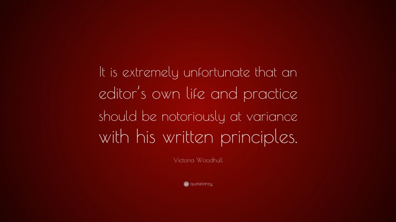 Victoria Woodhull Quote: “It is extremely unfortunate that an editor’s own life and practice should be notoriously at variance with his written principles.”