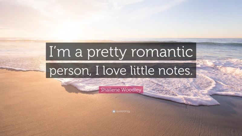 Shailene Woodley Quote: “I’m a pretty romantic person, I love little notes.”