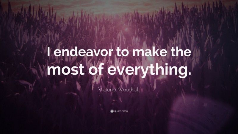 Victoria Woodhull Quote: “I endeavor to make the most of everything.”