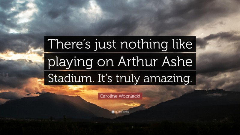 Caroline Wozniacki Quote: “There’s just nothing like playing on Arthur Ashe Stadium. It’s truly amazing.”