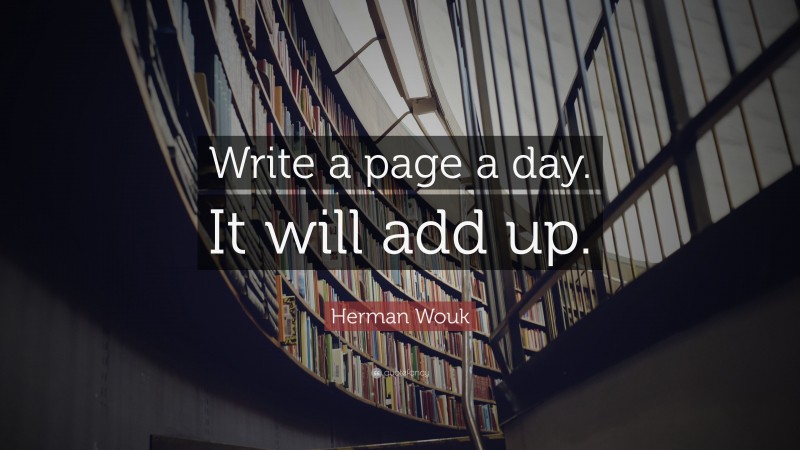 Herman Wouk Quote: “Write a page a day. It will add up.”