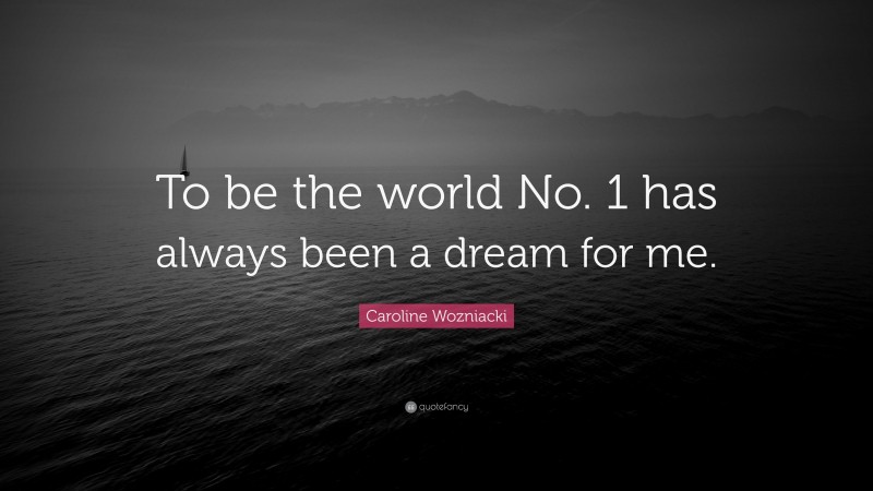 Caroline Wozniacki Quote: “To be the world No. 1 has always been a dream for me.”