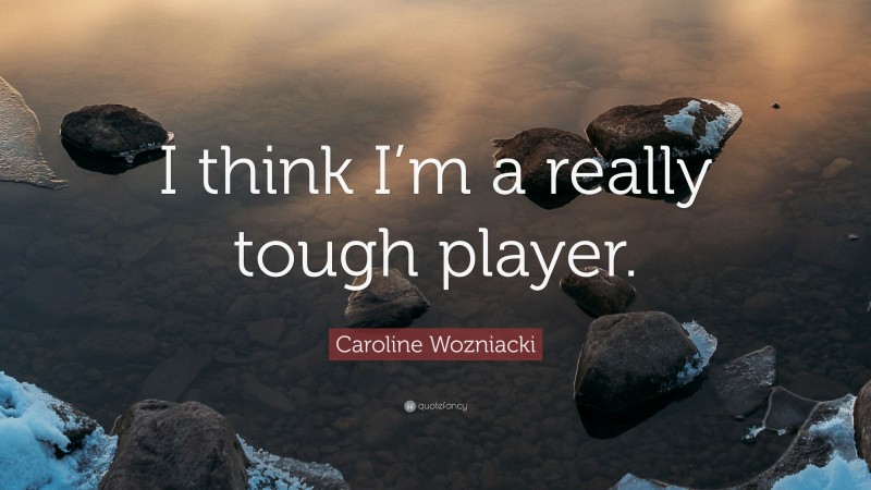 Caroline Wozniacki Quote: “I think I’m a really tough player.”
