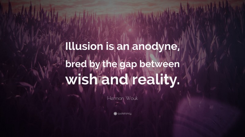 Herman Wouk Quote: “Illusion is an anodyne, bred by the gap between wish and reality.”