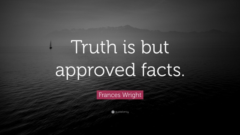 Frances Wright Quote: “Truth is but approved facts.”