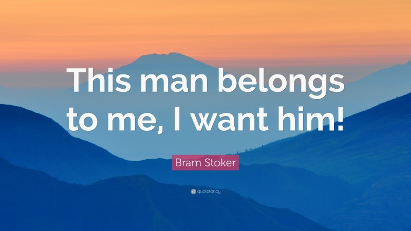 Bram Stoker Quote: “This man belongs to me, I want him!”